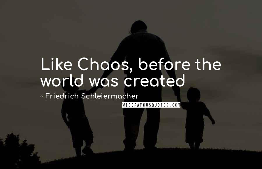 Friedrich Schleiermacher Quotes: Like Chaos, before the world was created