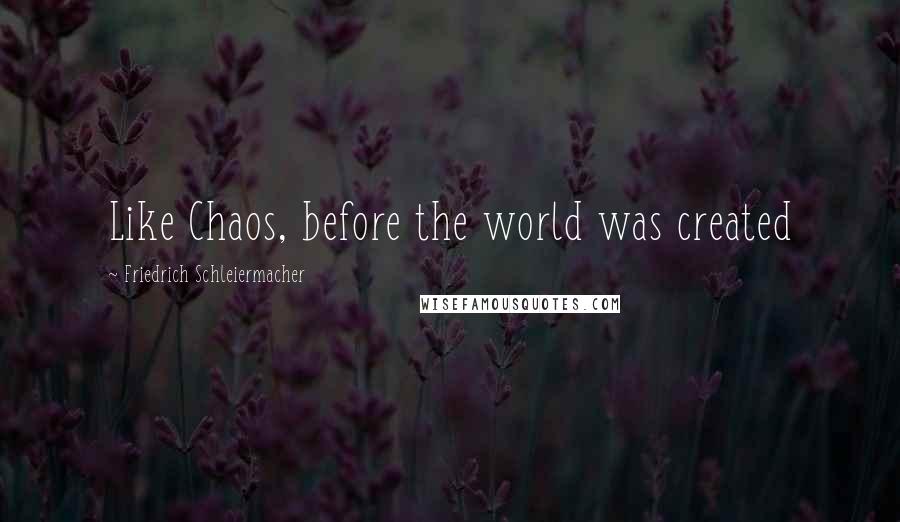Friedrich Schleiermacher Quotes: Like Chaos, before the world was created