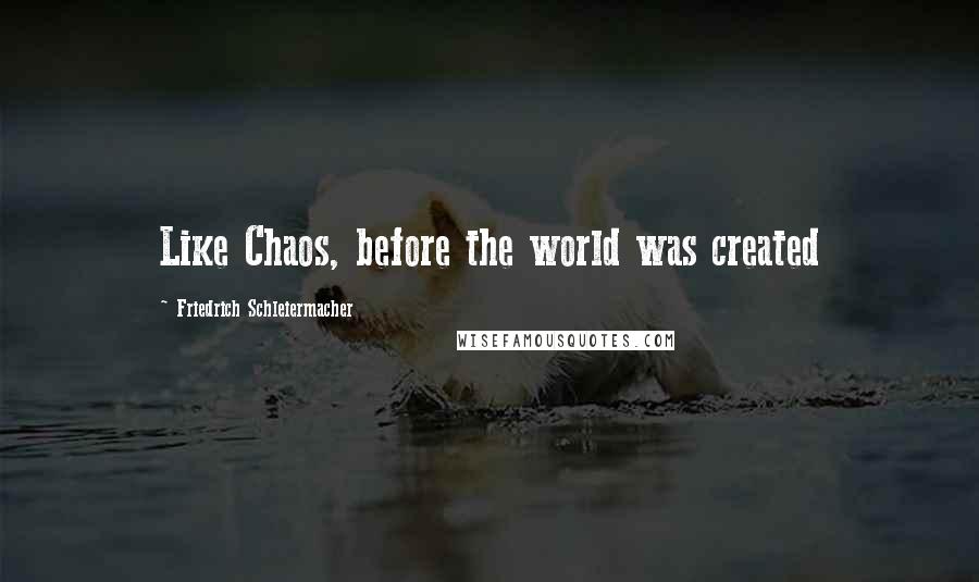Friedrich Schleiermacher Quotes: Like Chaos, before the world was created