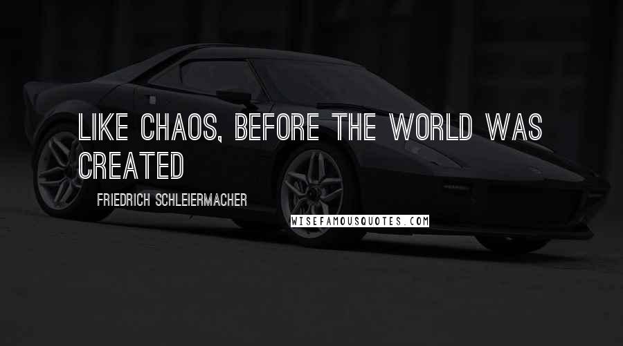 Friedrich Schleiermacher Quotes: Like Chaos, before the world was created