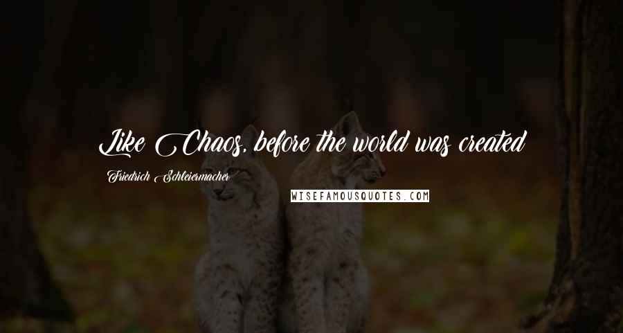 Friedrich Schleiermacher Quotes: Like Chaos, before the world was created