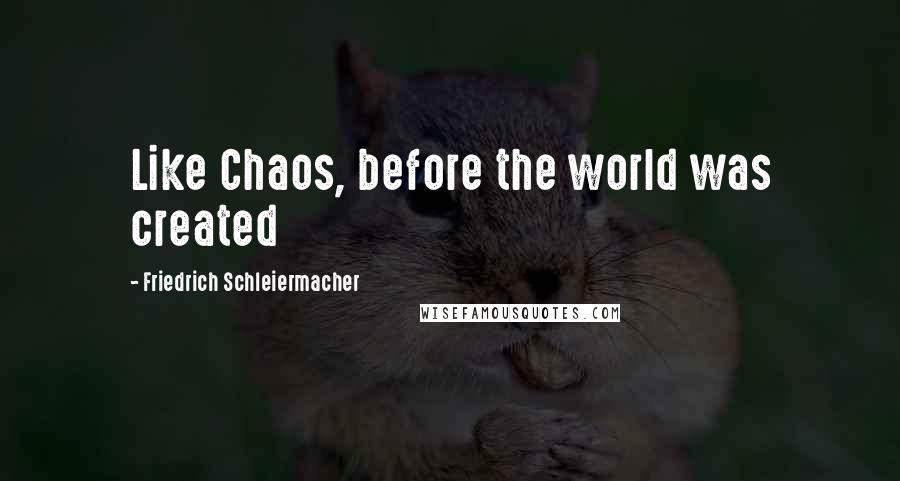 Friedrich Schleiermacher Quotes: Like Chaos, before the world was created