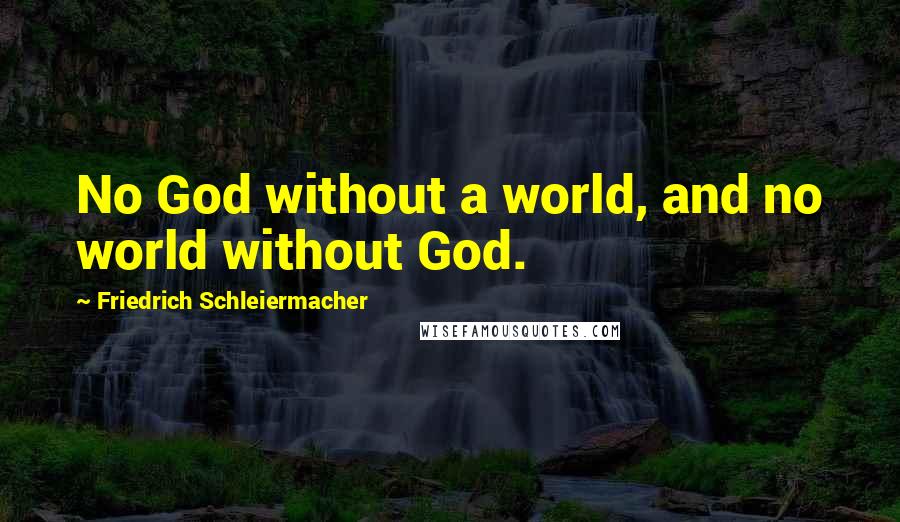Friedrich Schleiermacher Quotes: No God without a world, and no world without God.