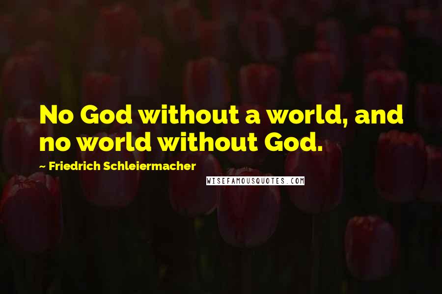Friedrich Schleiermacher Quotes: No God without a world, and no world without God.