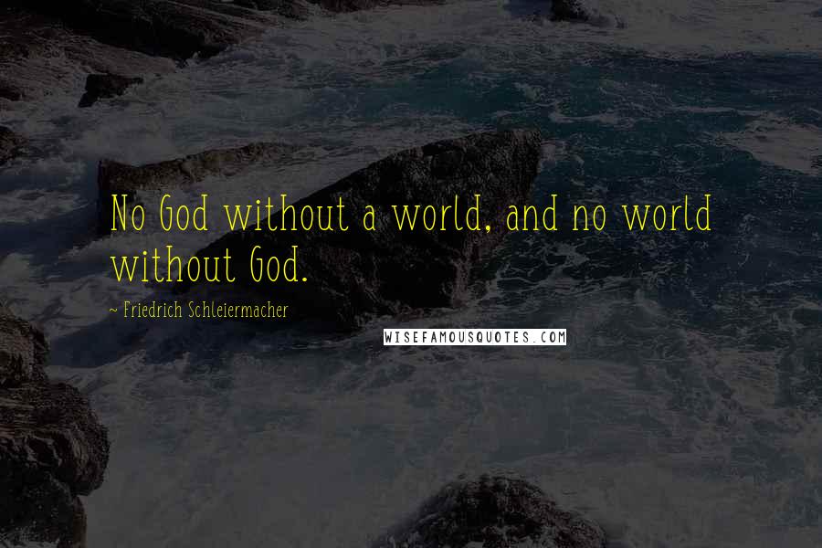 Friedrich Schleiermacher Quotes: No God without a world, and no world without God.