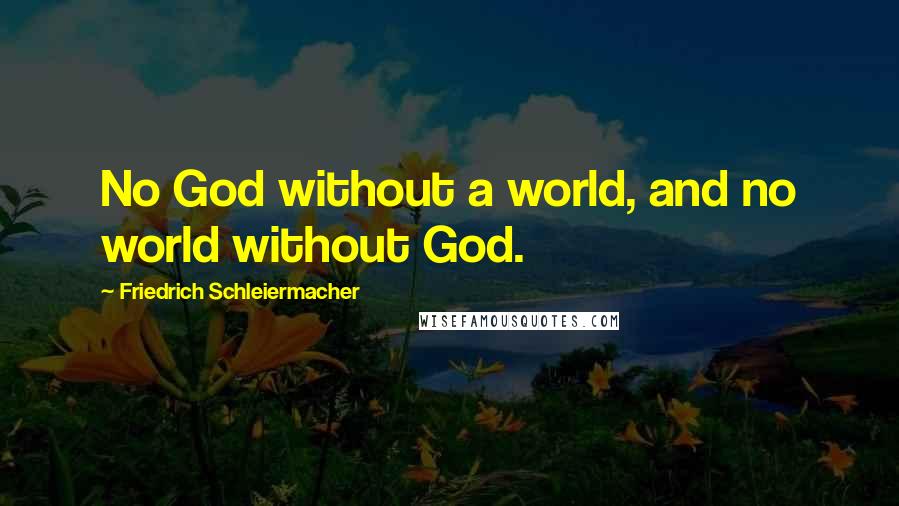 Friedrich Schleiermacher Quotes: No God without a world, and no world without God.