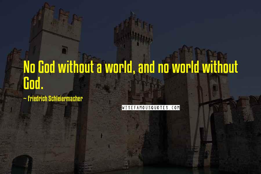 Friedrich Schleiermacher Quotes: No God without a world, and no world without God.