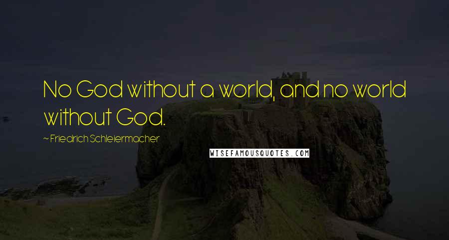 Friedrich Schleiermacher Quotes: No God without a world, and no world without God.