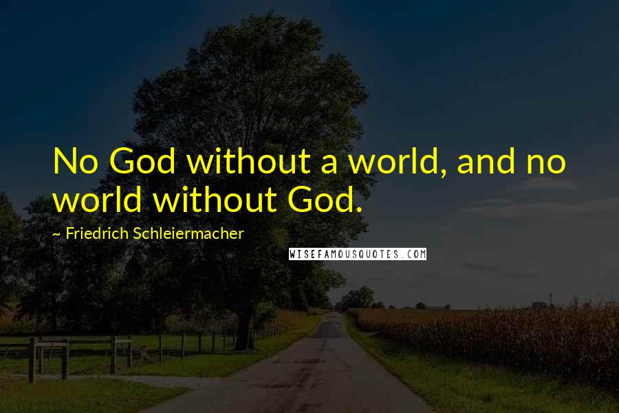 Friedrich Schleiermacher Quotes: No God without a world, and no world without God.