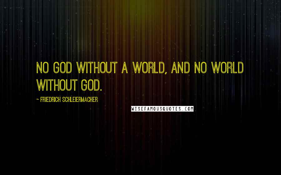 Friedrich Schleiermacher Quotes: No God without a world, and no world without God.