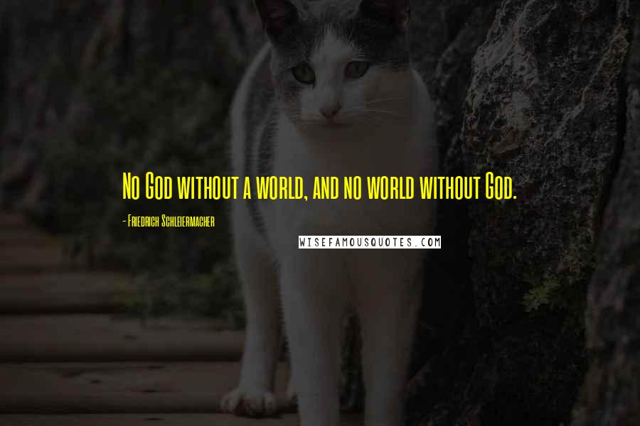 Friedrich Schleiermacher Quotes: No God without a world, and no world without God.