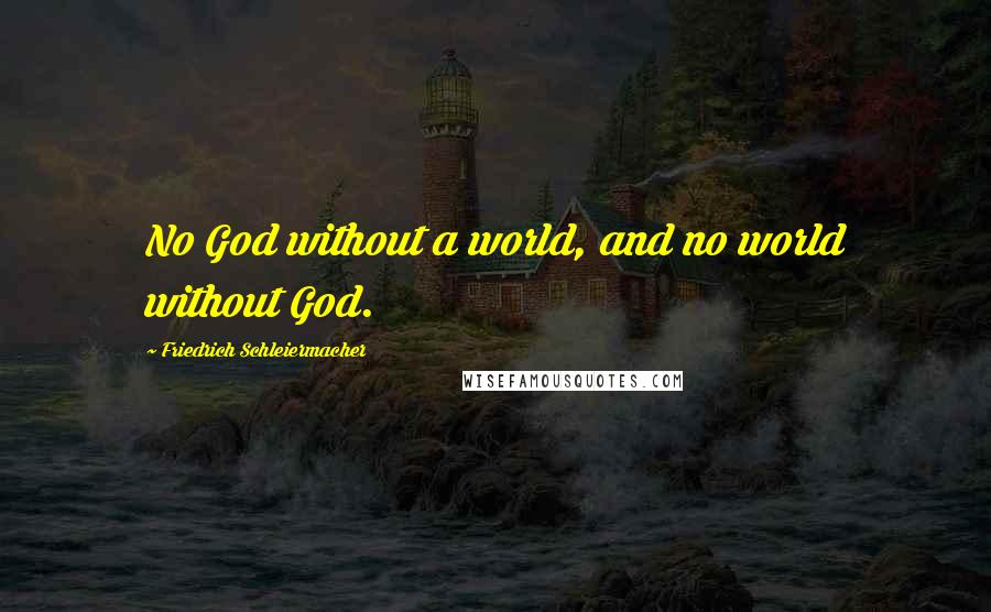 Friedrich Schleiermacher Quotes: No God without a world, and no world without God.