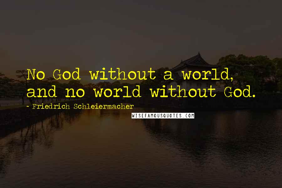 Friedrich Schleiermacher Quotes: No God without a world, and no world without God.