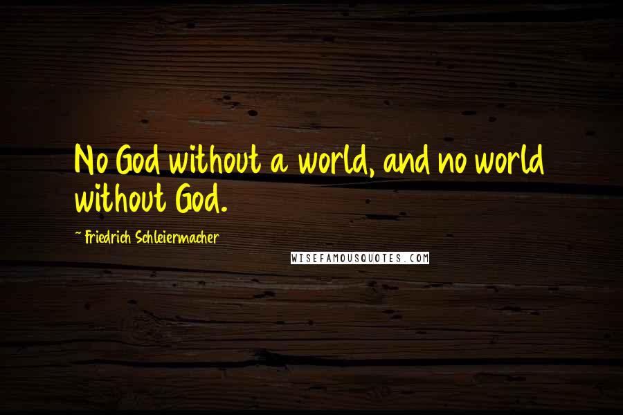 Friedrich Schleiermacher Quotes: No God without a world, and no world without God.