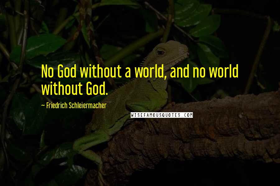 Friedrich Schleiermacher Quotes: No God without a world, and no world without God.