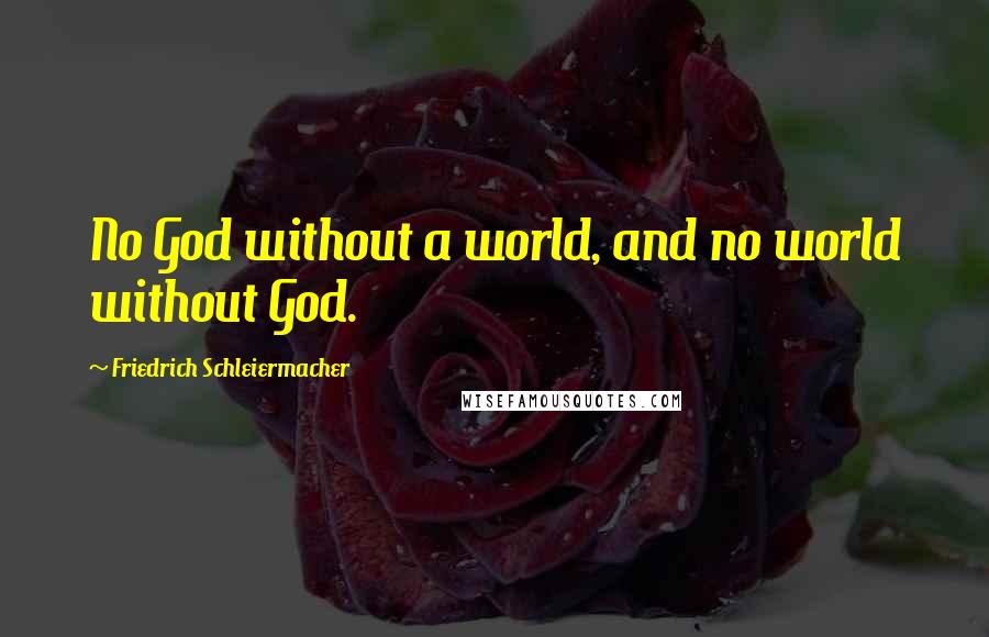 Friedrich Schleiermacher Quotes: No God without a world, and no world without God.
