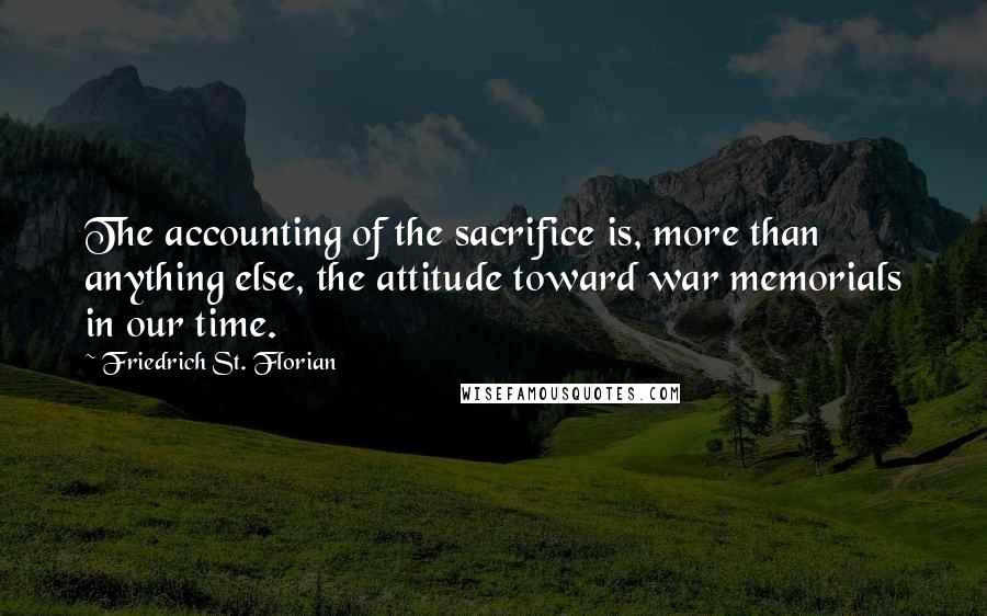 Friedrich St. Florian Quotes: The accounting of the sacrifice is, more than anything else, the attitude toward war memorials in our time.