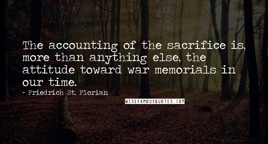 Friedrich St. Florian Quotes: The accounting of the sacrifice is, more than anything else, the attitude toward war memorials in our time.