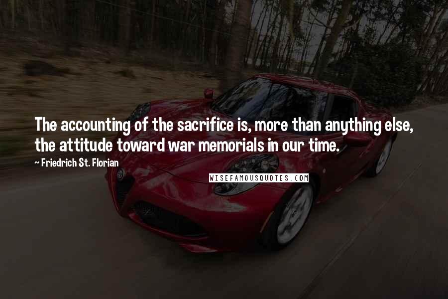 Friedrich St. Florian Quotes: The accounting of the sacrifice is, more than anything else, the attitude toward war memorials in our time.