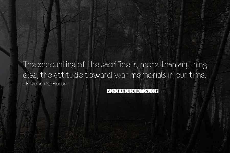 Friedrich St. Florian Quotes: The accounting of the sacrifice is, more than anything else, the attitude toward war memorials in our time.