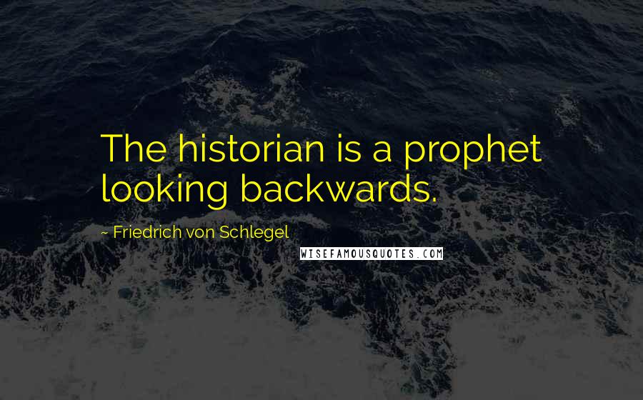 Friedrich Von Schlegel Quotes: The historian is a prophet looking backwards.