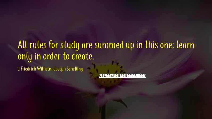 Friedrich Wilhelm Joseph Schelling Quotes: All rules for study are summed up in this one: learn only in order to create.