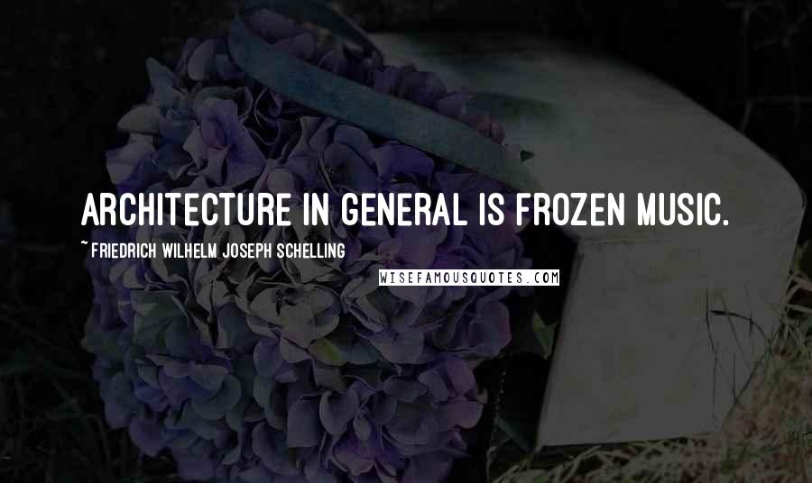 Friedrich Wilhelm Joseph Schelling Quotes: Architecture in general is frozen music.