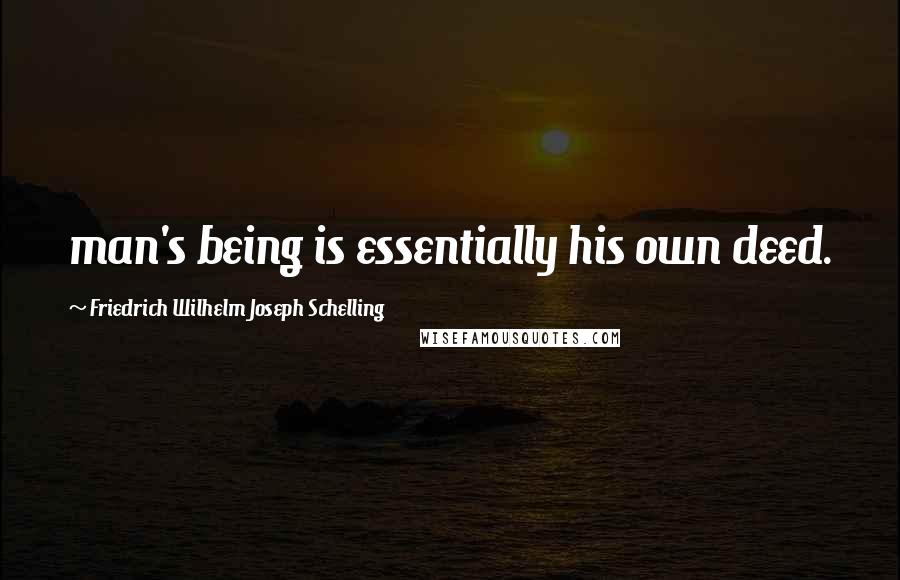 Friedrich Wilhelm Joseph Schelling Quotes: man's being is essentially his own deed.