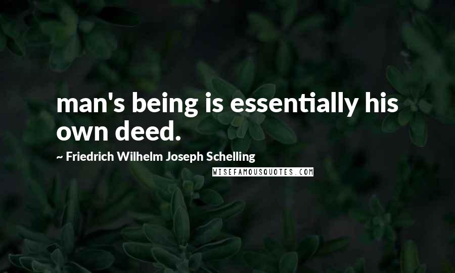 Friedrich Wilhelm Joseph Schelling Quotes: man's being is essentially his own deed.