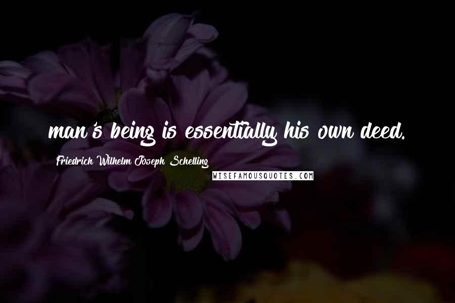 Friedrich Wilhelm Joseph Schelling Quotes: man's being is essentially his own deed.