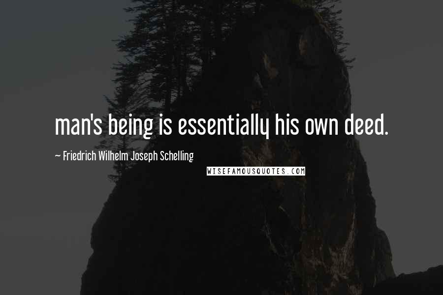 Friedrich Wilhelm Joseph Schelling Quotes: man's being is essentially his own deed.