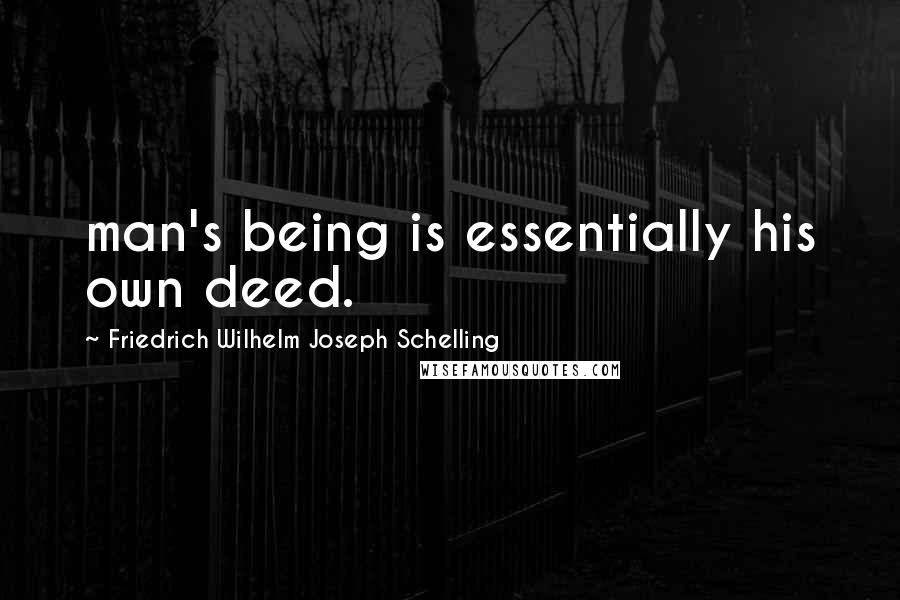 Friedrich Wilhelm Joseph Schelling Quotes: man's being is essentially his own deed.