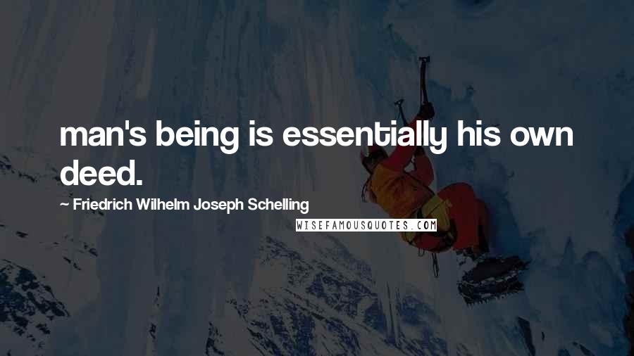 Friedrich Wilhelm Joseph Schelling Quotes: man's being is essentially his own deed.