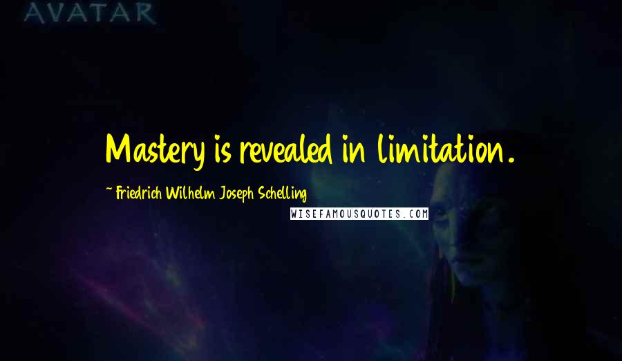 Friedrich Wilhelm Joseph Schelling Quotes: Mastery is revealed in limitation.