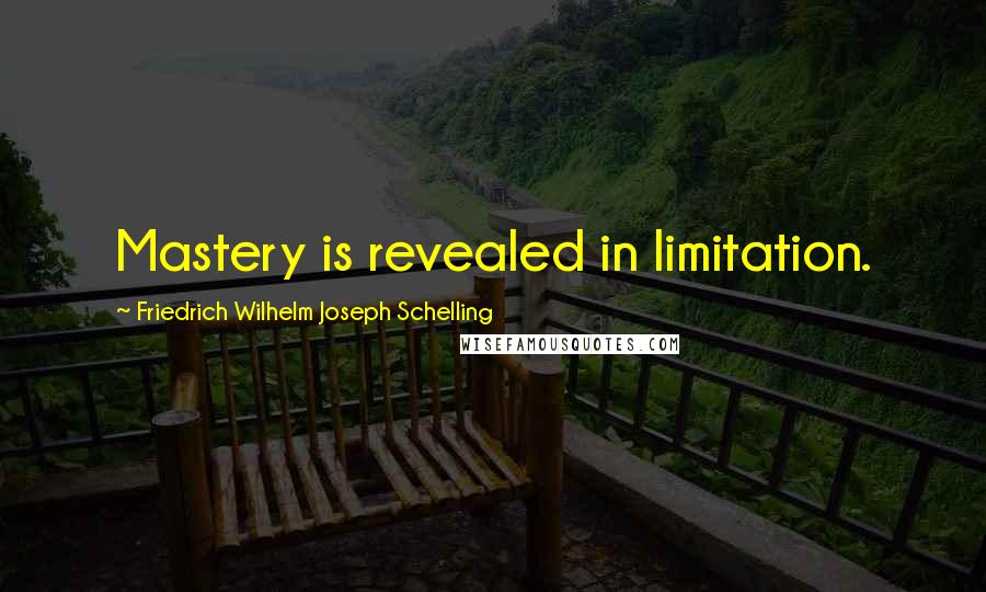 Friedrich Wilhelm Joseph Schelling Quotes: Mastery is revealed in limitation.