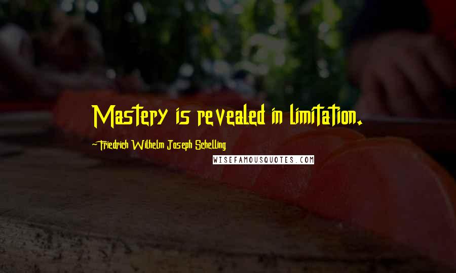 Friedrich Wilhelm Joseph Schelling Quotes: Mastery is revealed in limitation.