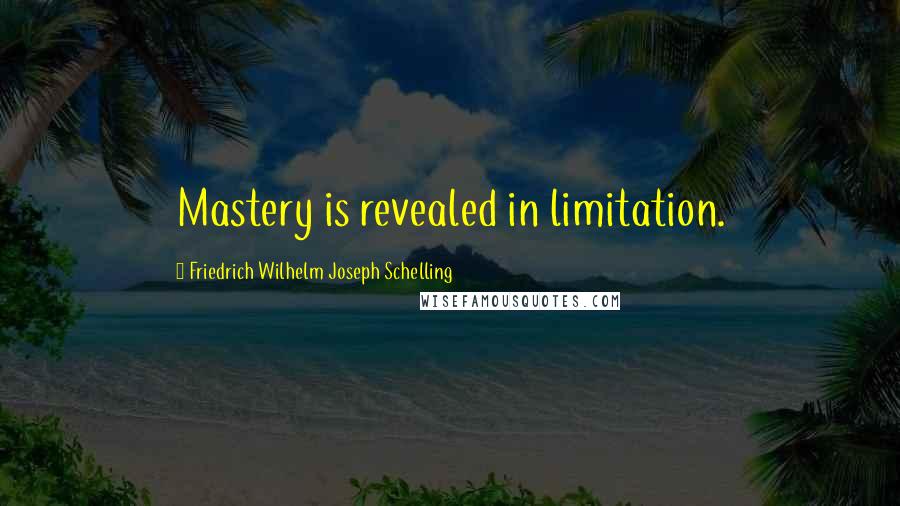 Friedrich Wilhelm Joseph Schelling Quotes: Mastery is revealed in limitation.