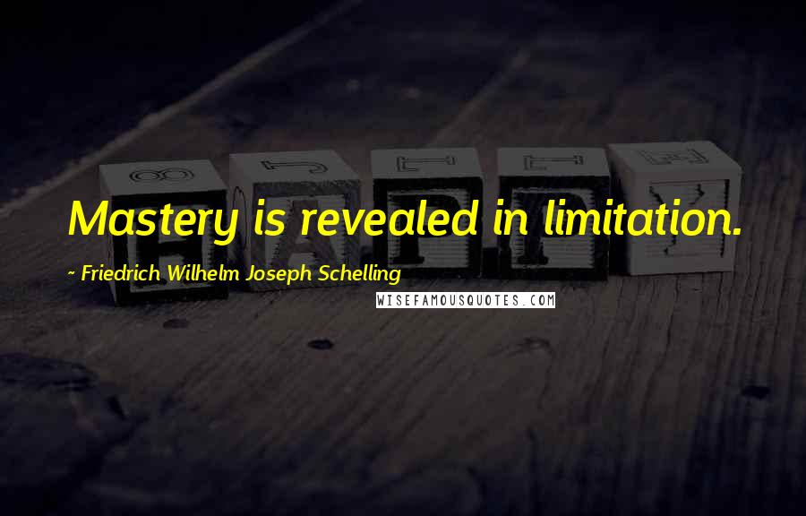 Friedrich Wilhelm Joseph Schelling Quotes: Mastery is revealed in limitation.