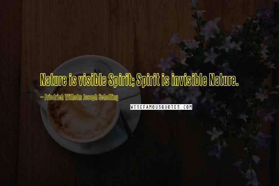 Friedrich Wilhelm Joseph Schelling Quotes: Nature is visible Spirit; Spirit is invisible Nature.