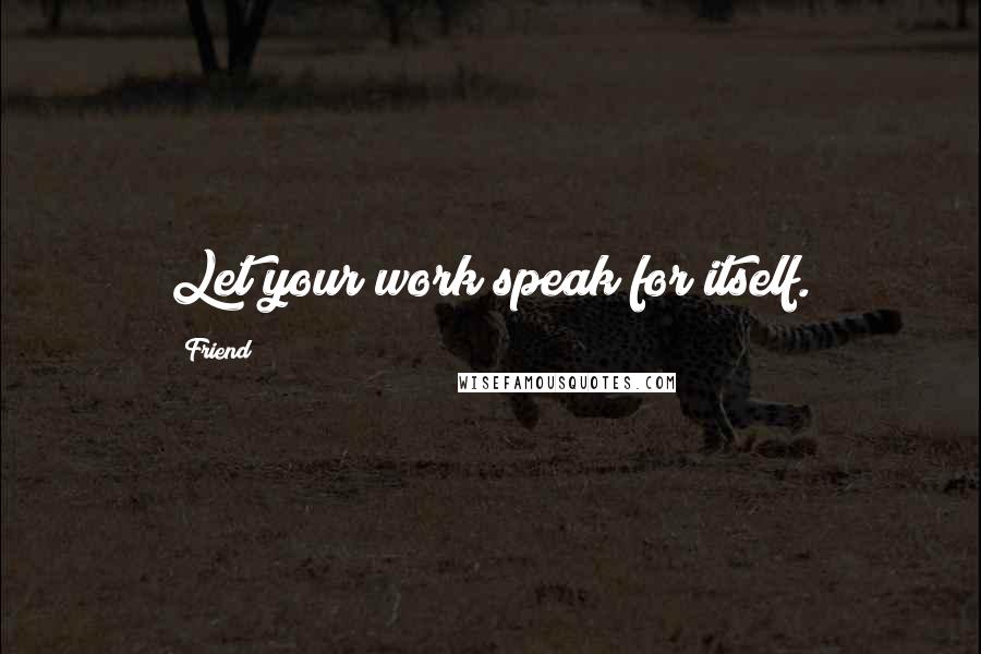 Friend Quotes: Let your work speak for itself.