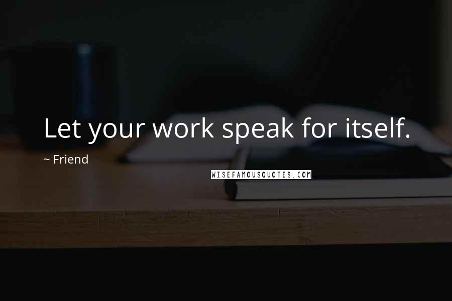 Friend Quotes: Let your work speak for itself.