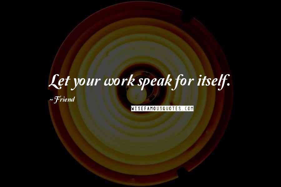 Friend Quotes: Let your work speak for itself.