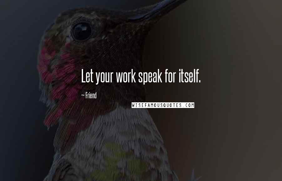 Friend Quotes: Let your work speak for itself.