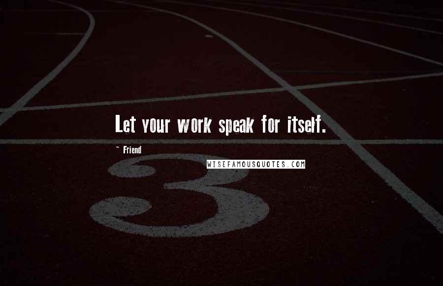 Friend Quotes: Let your work speak for itself.