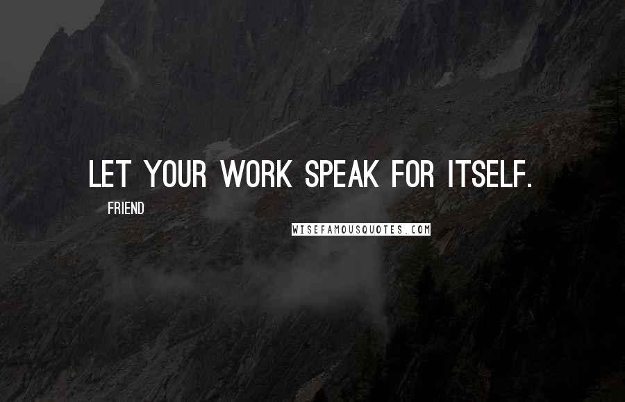 Friend Quotes: Let your work speak for itself.