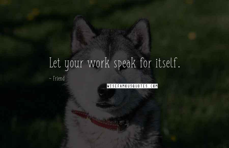 Friend Quotes: Let your work speak for itself.
