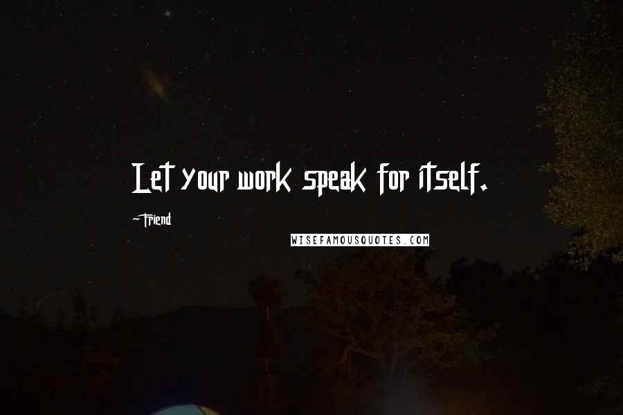 Friend Quotes: Let your work speak for itself.