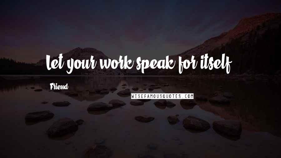 Friend Quotes: Let your work speak for itself.