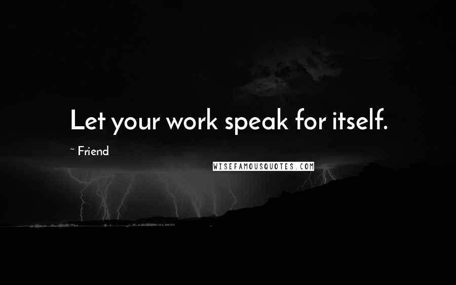 Friend Quotes: Let your work speak for itself.