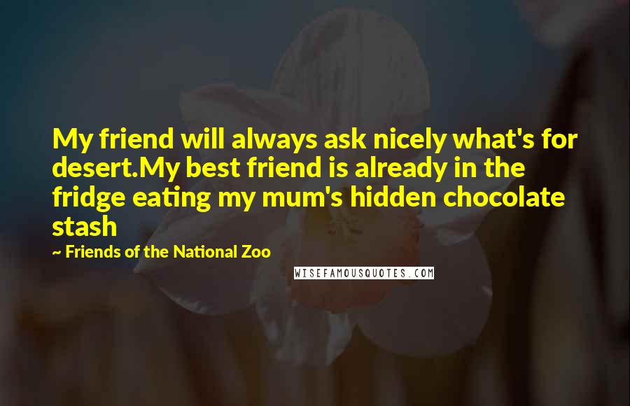 Friends Of The National Zoo Quotes: My friend will always ask nicely what's for desert.My best friend is already in the fridge eating my mum's hidden chocolate stash